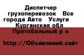 Диспетчер грузоперевозок - Все города Авто » Услуги   . Курганская обл.,Притобольный р-н